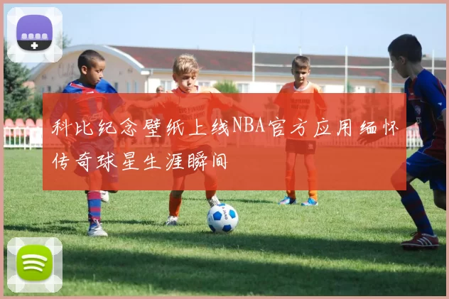 科比纪念壁纸上线NBA官方应用缅怀传奇球星生涯瞬间