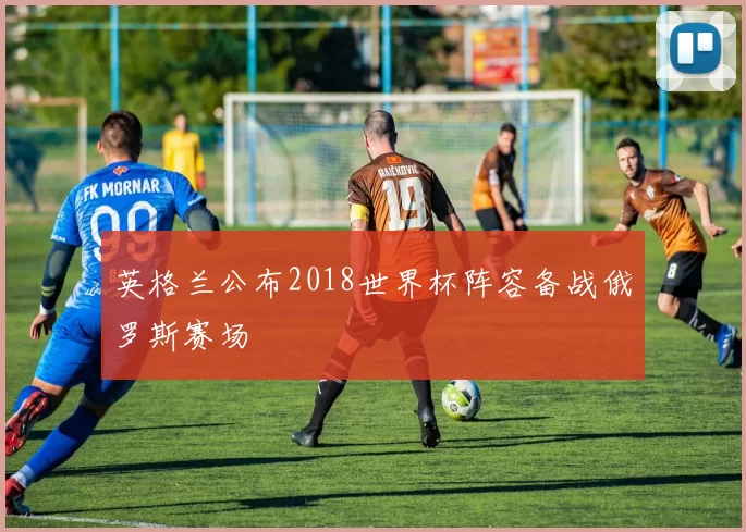 英格兰公布2018世界杯阵容备战俄罗斯赛场
