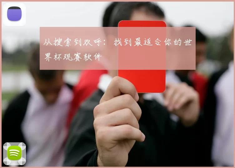从搜索到欢呼:找到最适合你的世界杯观赛软件