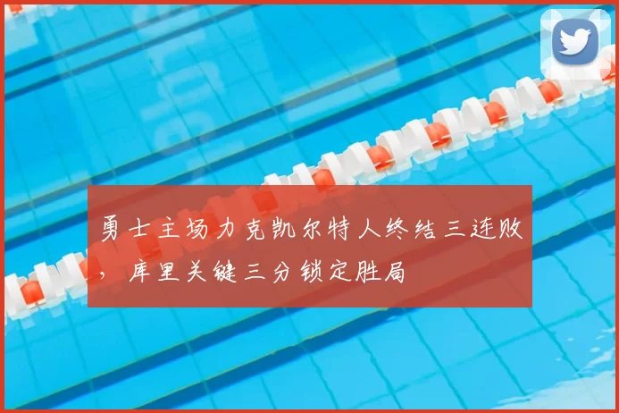 勇士主场力克凯尔特人终结三连败，库里关键三分锁定胜局
