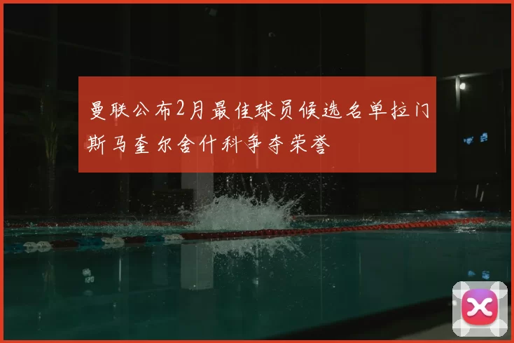 曼联公布2月最佳球员候选名单拉门斯马奎尔舍什科争夺荣誉
