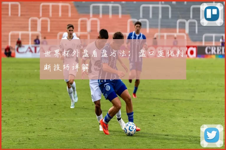 世界杯外盘看盘方法：盘口变化判断技巧详解