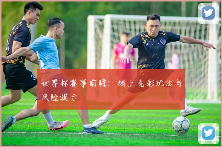 世界杯赛事前瞻：线上竞彩玩法与风险提示