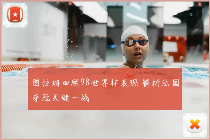 图拉姆回顾98世界杯表现 解析法国夺冠关键一战