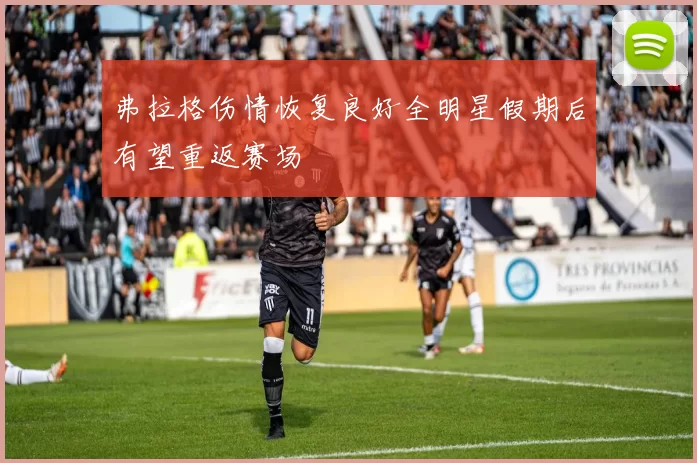 弗拉格伤情恢复良好全明星假期后有望重返赛场