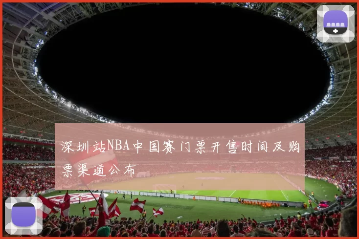 深圳站NBA中国赛门票开售时间及购票渠道公布