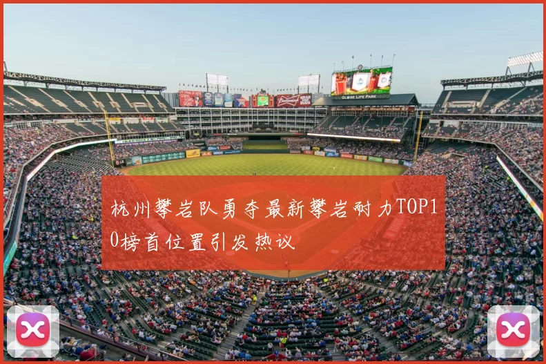 杭州攀岩队勇夺最新攀岩耐力TOP10榜首位置引发热议