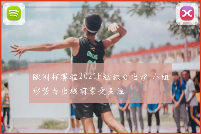 欧洲杯赛程2021F组积分出炉 小组形势与出线前景受关注