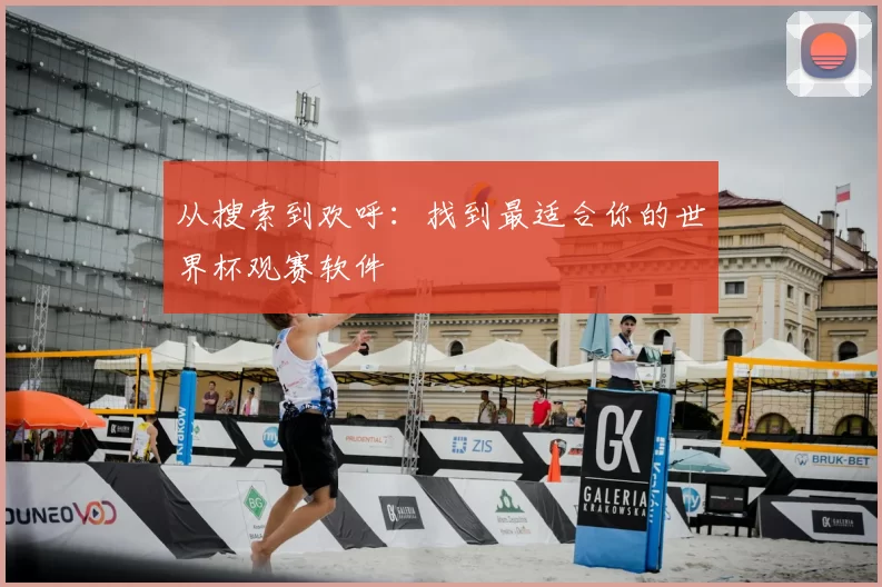 从搜索到欢呼:找到最适合你的世界杯观赛软件