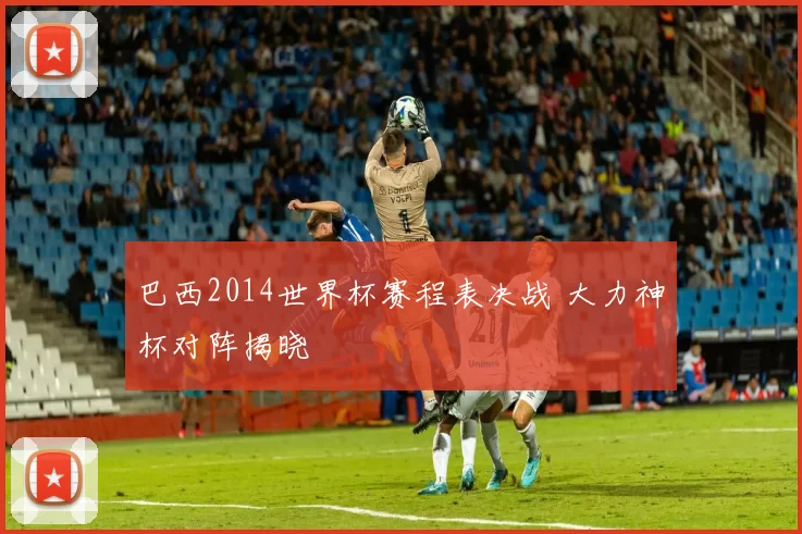 巴西2014世界杯赛程表决战 大力神杯对阵揭晓