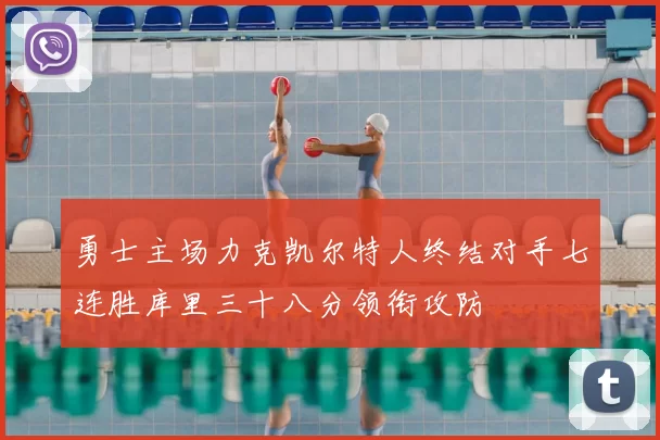 勇士主场力克凯尔特人终结对手七连胜库里三十八分领衔攻防