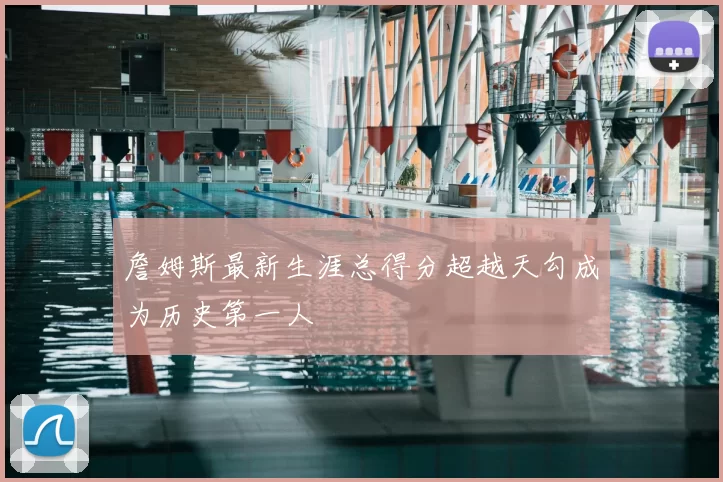 詹姆斯最新生涯总得分超越天勾成为历史第一人