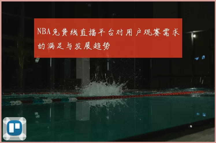 NBA免费线直播平台对用户观赛需求的满足与发展趋势