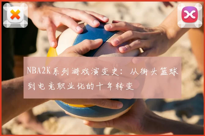 NBA2K系列游戏演变史：从街头篮球到电竞职业化的十年转变