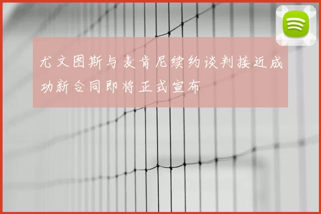 尤文图斯与麦肯尼续约谈判接近成功新合同即将正式宣布