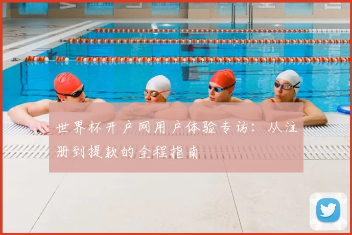 世界杯开户网用户体验专访:从注册到提款的全程指南