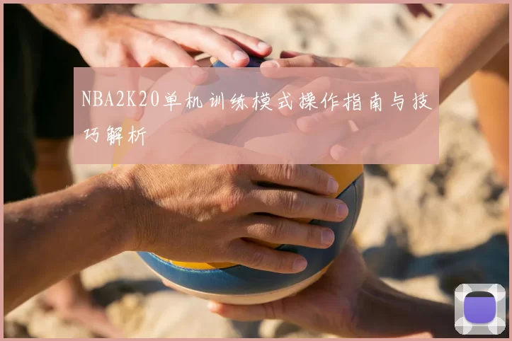 NBA2K20单机训练模式操作指南与技巧解析