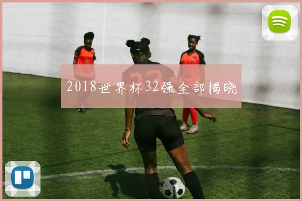 2018世界杯32强全部揭晓