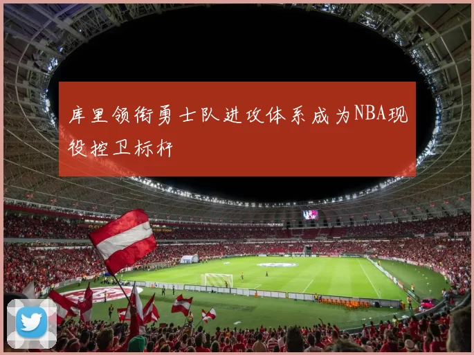 库里领衔勇士队进攻体系成为NBA现役控卫标杆
