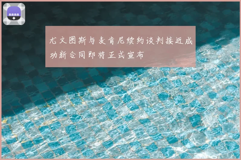 尤文图斯与麦肯尼续约谈判接近成功新合同即将正式宣布