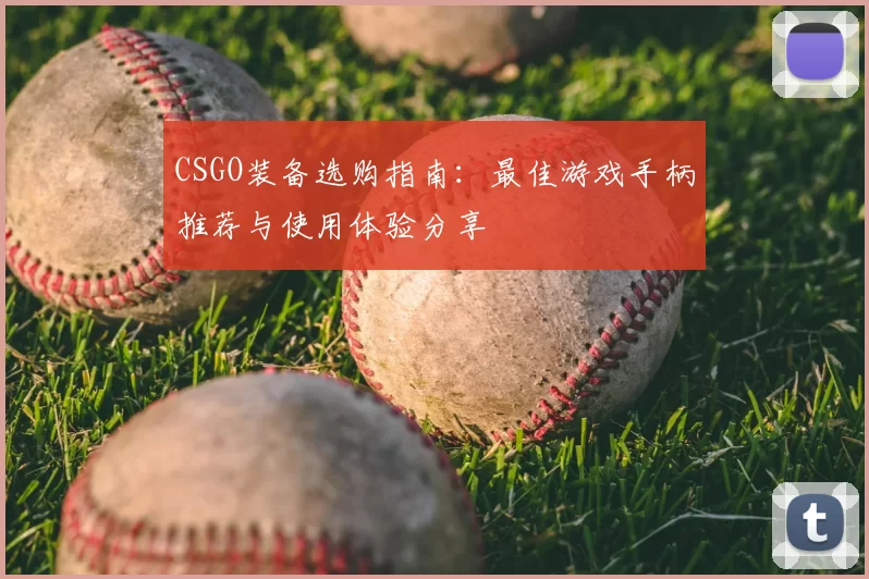 CSGO装备选购指南:最佳游戏手柄推荐与使用体验分享