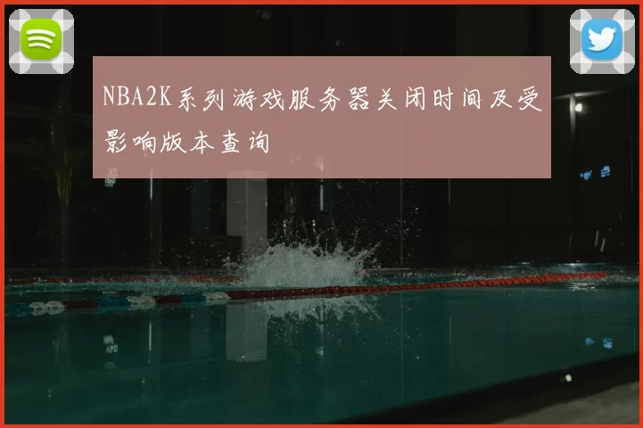 NBA2K系列游戏服务器关闭时间及受影响版本查询