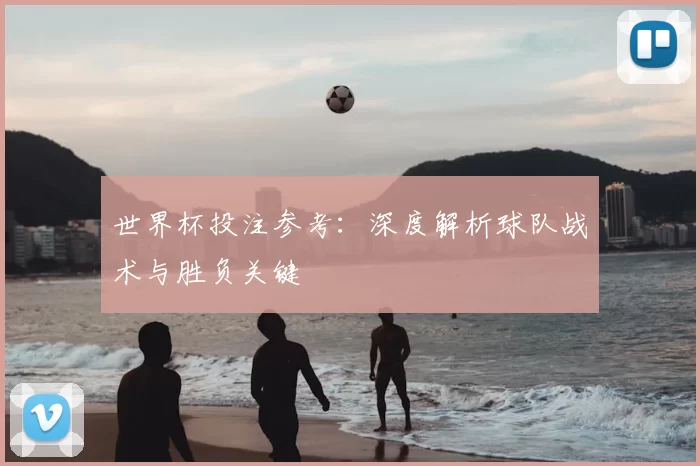 世界杯投注参考：深度解析球队战术与胜负关键