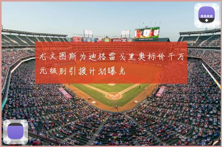 尤文图斯为迪格雷戈里奥标价千万元级别引援计划曝光