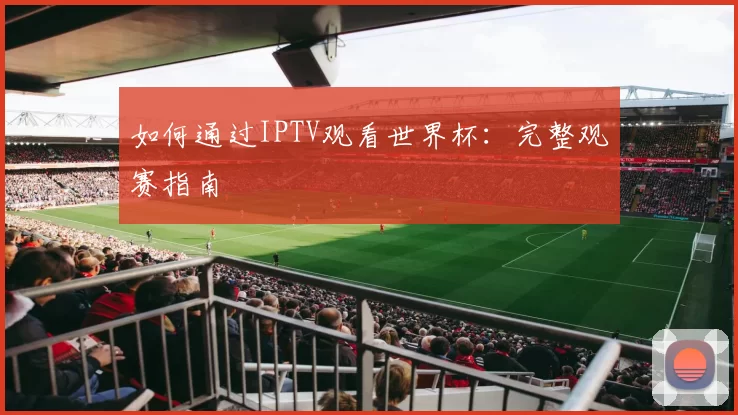 如何通过IPTV观看世界杯：完整观赛指南