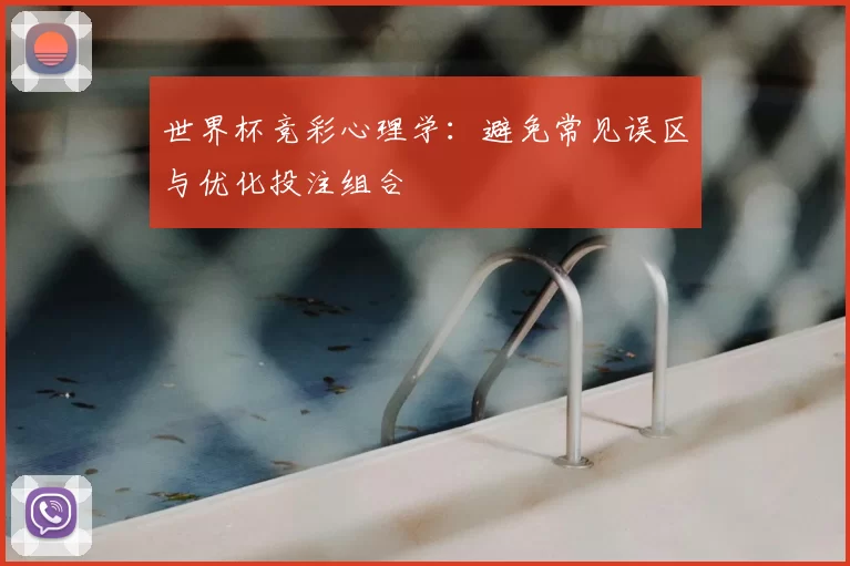 世界杯竞彩心理学:避免常见误区与优化投注组合