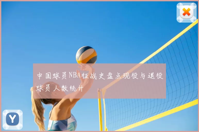 中国球员NBA征战史盘点现役与退役球员人数统计