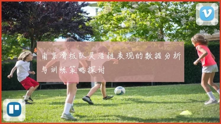 南京滑板队灵活性表现的数据分析与训练策略探讨