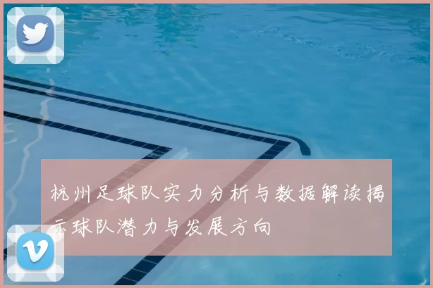 杭州足球队实力分析与数据解读揭示球队潜力与发展方向