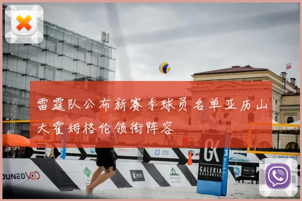 雷霆队公布新赛季球员名单亚历山大霍姆格伦领衔阵容