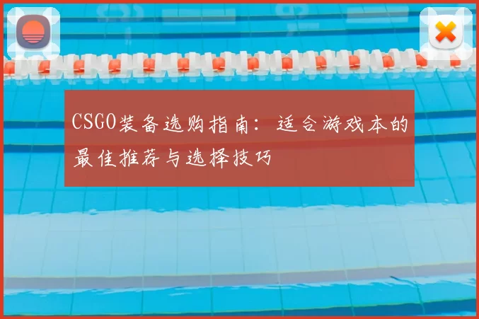 CSGO装备选购指南:适合游戏本的最佳推荐与选择技巧