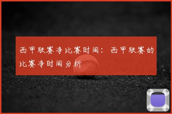 西甲联赛净比赛时间:西甲联赛的比赛净时间分析
