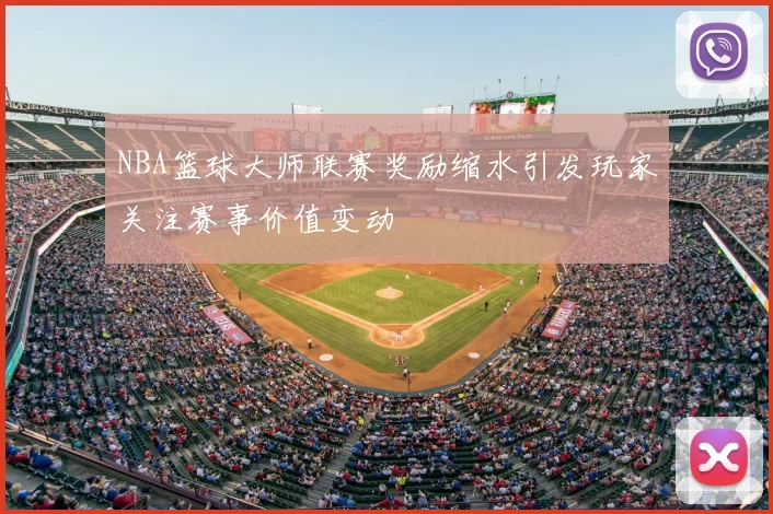 NBA篮球大师联赛奖励缩水引发玩家关注赛事价值变动