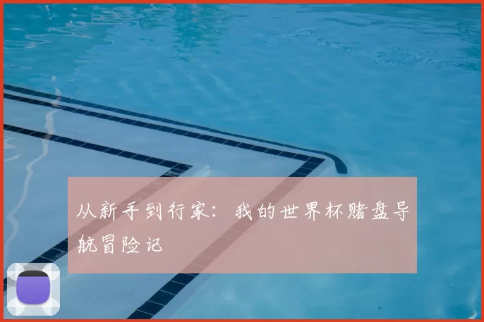 从新手到行家:我的世界杯赌盘导航冒险记