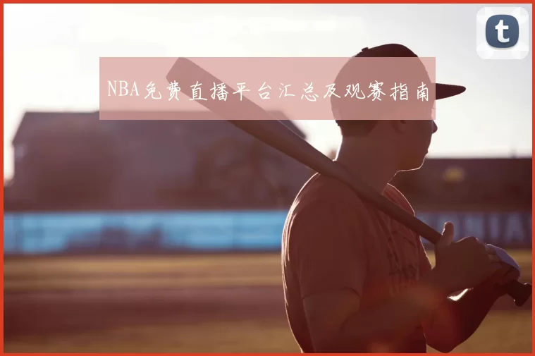 NBA免费直播平台汇总及观赛指南