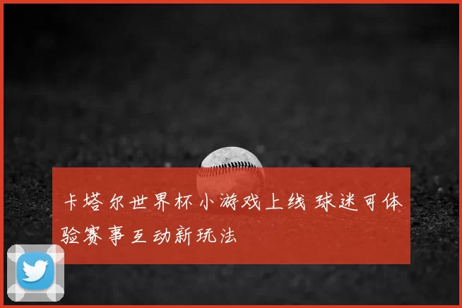 卡塔尔世界杯小游戏上线 球迷可体验赛事互动新玩法