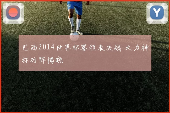 巴西2014世界杯赛程表决战 大力神杯对阵揭晓