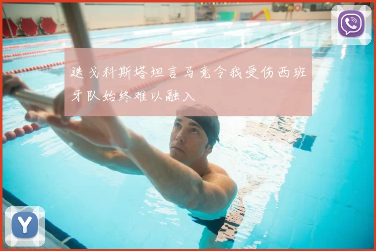 迭戈科斯塔坦言马竞令我受伤西班牙队始终难以融入