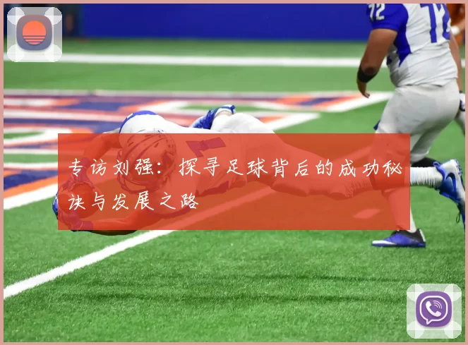 专访刘强:探寻足球背后的成功秘诀与发展之路