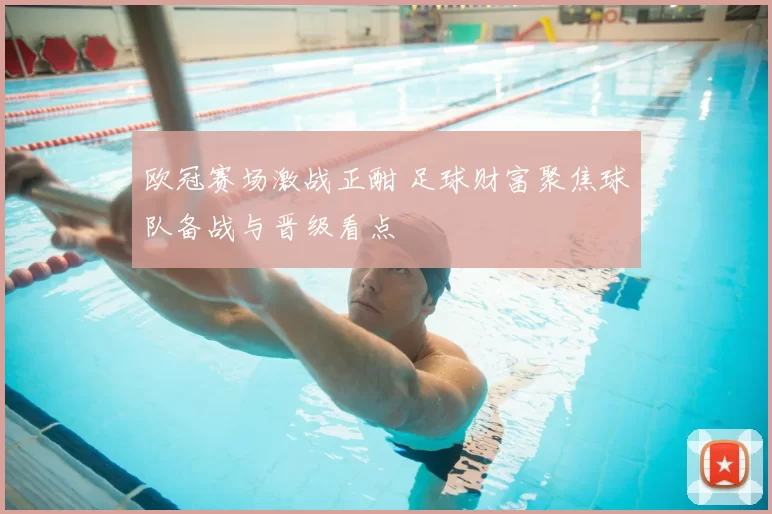 欧冠赛场激战正酣 足球财富聚焦球队备战与晋级看点