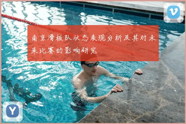 南京滑板队状态表现分析及其对未来比赛的影响研究