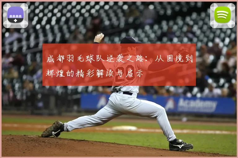成都羽毛球队逆袭之路：从困境到辉煌的精彩解读与启示