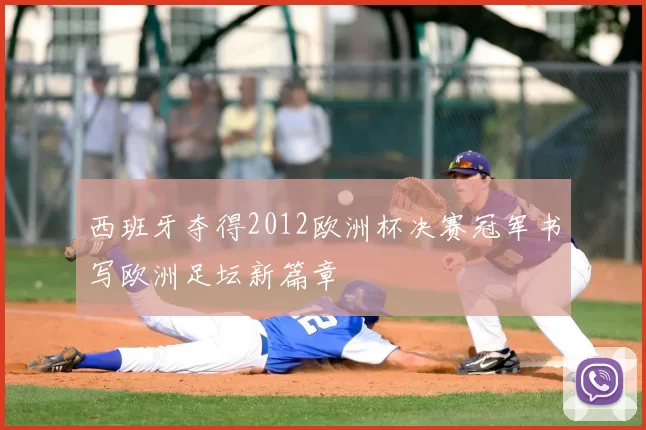 西班牙夺得2012欧洲杯决赛冠军书写欧洲足坛新篇章