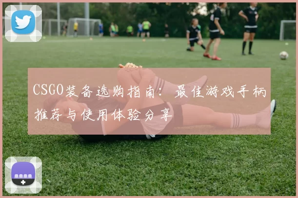 CSGO装备选购指南:最佳游戏手柄推荐与使用体验分享