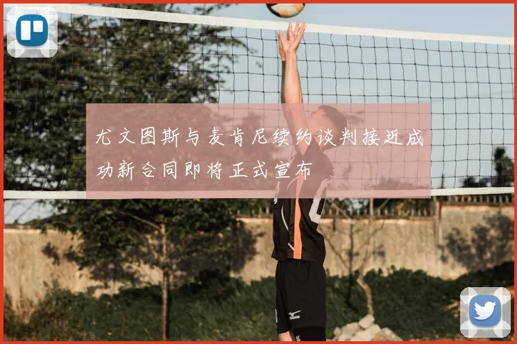 尤文图斯与麦肯尼续约谈判接近成功新合同即将正式宣布