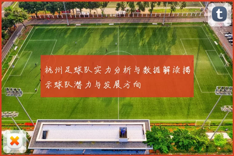 杭州足球队实力分析与数据解读揭示球队潜力与发展方向